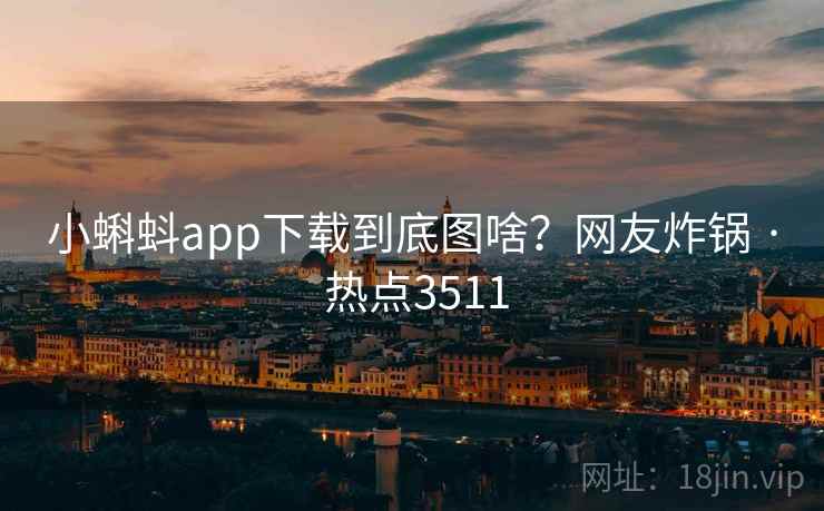 小蝌蚪app下载到底图啥？网友炸锅 · 热点3511