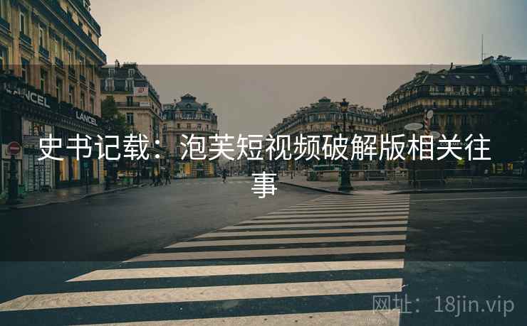 史书记载：泡芙短视频破解版相关往事