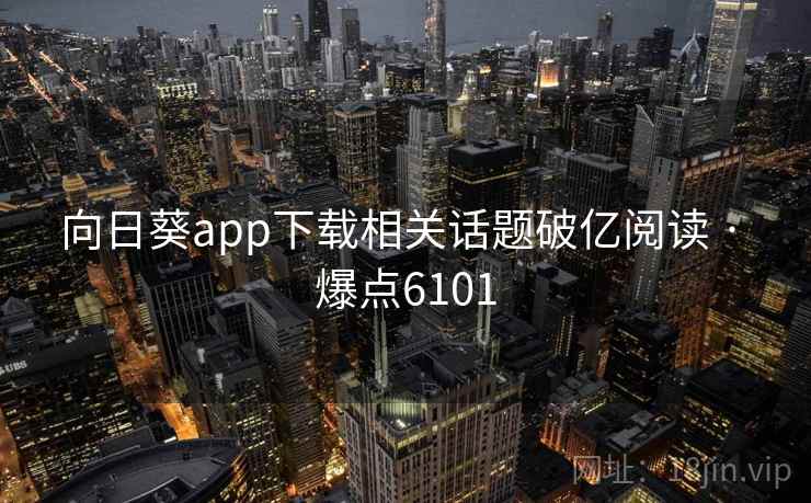 向日葵app下载相关话题破亿阅读 · 爆点6101