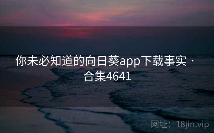 你未必知道的向日葵app下载事实 · 合集4641