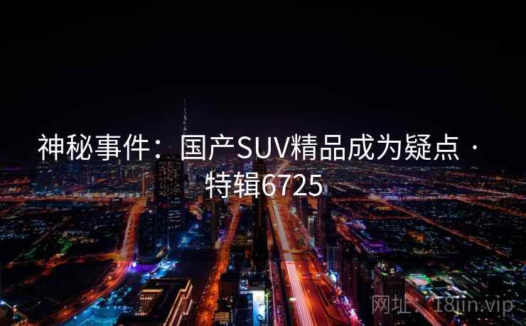 神秘事件：国产SUV精品成为疑点 · 特辑6725