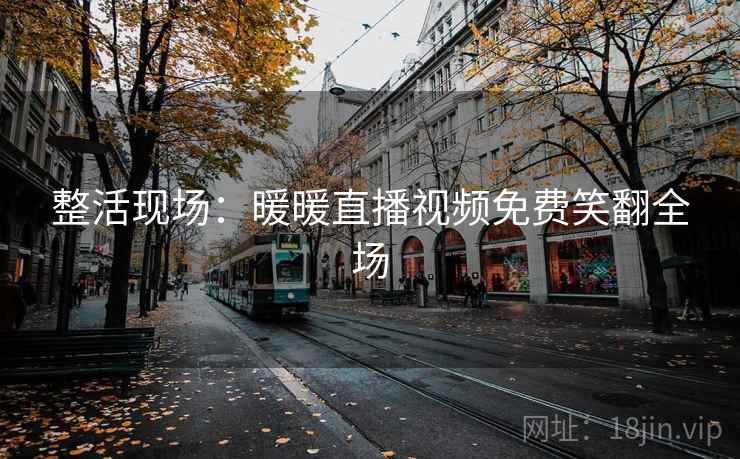 整活现场：暖暖直播视频免费笑翻全场
