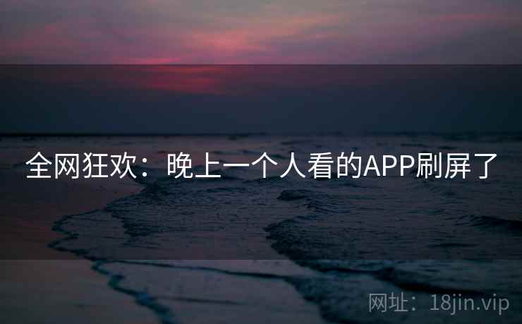 全网狂欢：晚上一个人看的APP刷屏了