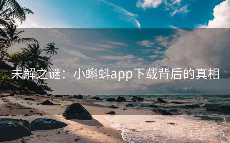 未解之谜：小蝌蚪app下载背后的真相