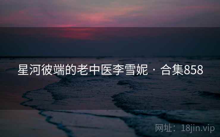 星河彼端的老中医李雪妮 · 合集858