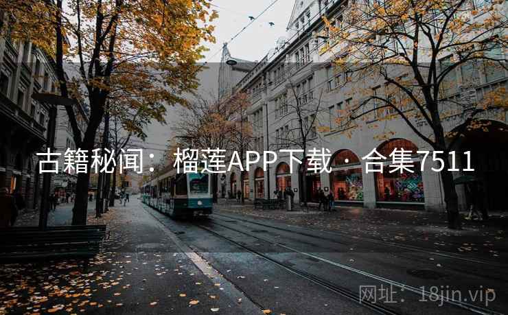 古籍秘闻：榴莲APP下载 · 合集7511