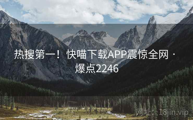 热搜第一！快喵下载APP震惊全网 · 爆点2246